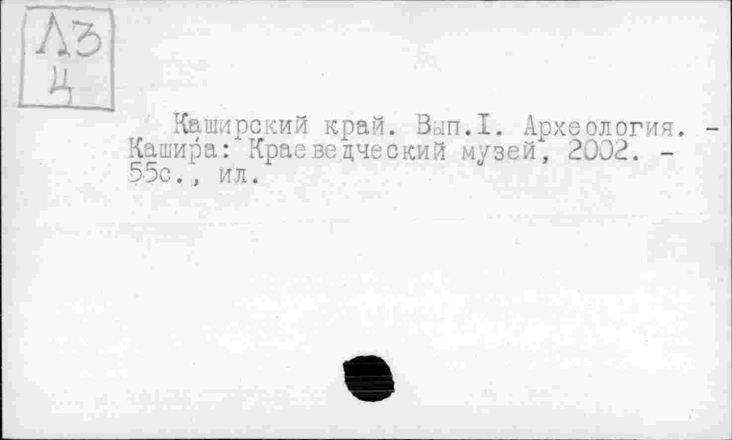 ﻿Каширский край. Вьіп.І. Археология. Кашира: Краеведческий музей", 2002. -55с., ил.